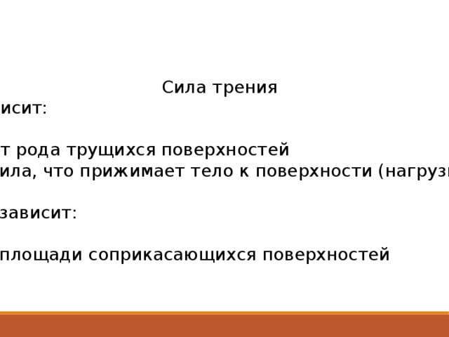 Сила трения зависит: От рода трущихся поверхностей Сила, что прижимает тело к поверхности (нагрузка) Не зависит: От площади соприкасающихся поверхностей 