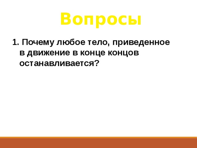 Вопросы 1.  Почему любое тело, приведенное в движение в конце концов останавливается?  