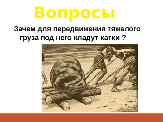 Вопросы Зачем для передвижения тяжелого груза под него кладут катки ?  