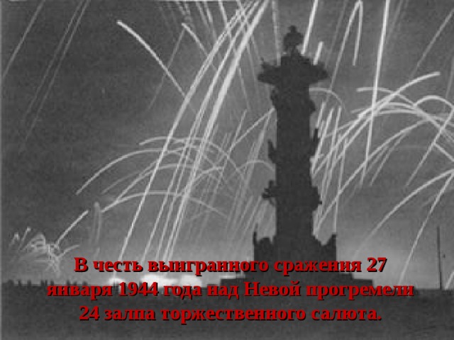 В честь выигранного сражения 27 января 1944 года над Невой прогремели 24 залпа торжественного салюта. 