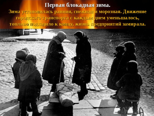 Первая блокадная зима. Зима установилась ранняя, снежная и морозная. Движение городского транспорта с каждым днем уменьшалось, топливо подходило к концу, жизнь предприятий замирала. 