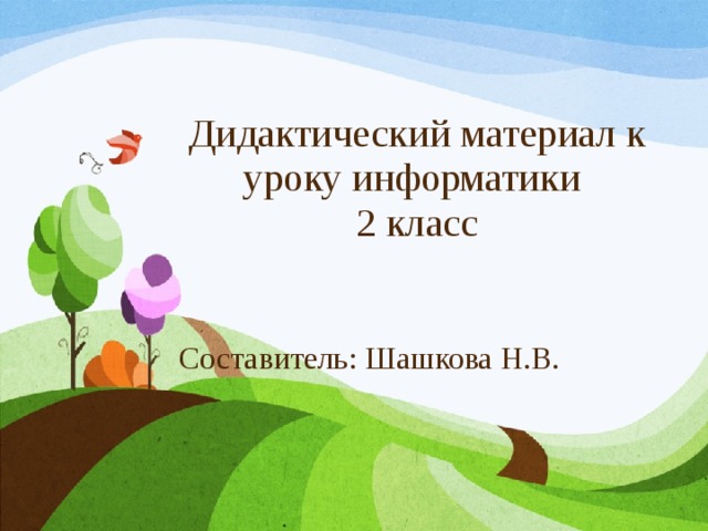 Дидактический материал к уроку информатики  2 класс Составитель: Шашкова Н.В. 