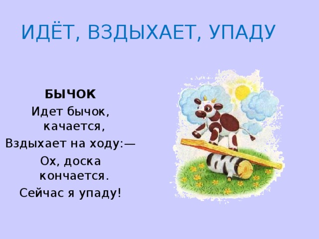 ИДЁТ, ВЗДЫХАЕТ, УПАДУ БЫЧОК Идет бычок, качается, Вздыхает на ходу:— Ох, доска кончается. Сейчас я упаду! 