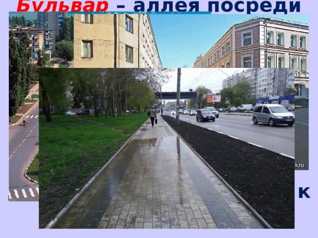 Бульвар – аллея посреди улицы.   Переулок – узкая улица, соединяющая собою две другие.   Тротуар  – пешеходная дорожка, примыкающая к проезжей части.   