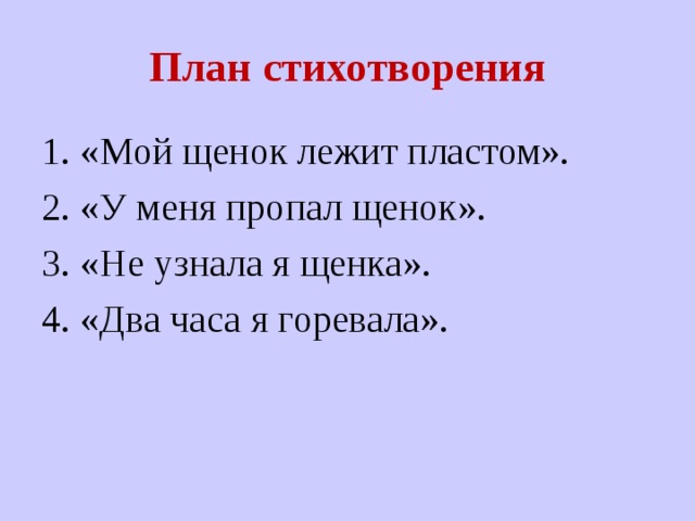 План стихотворения 1. «Мой щенок лежит пластом». 2. «У меня пропал щенок». 3. «Не узнала я щенка». 4. «Два часа я горевала». 