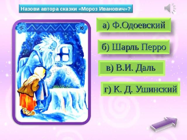 Назови автора сказки «Мороз Иванович»?  а) Ф.Одоевский  б) Шарль Перро в) В.И. Даль  г) К. Д. Ушинский 