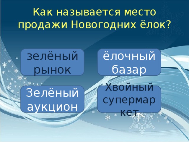 Как называется место продажи Новогодних ёлок? зелёный рынок ёлочный базар Зелёный аукцион Хвойный супермаркет 