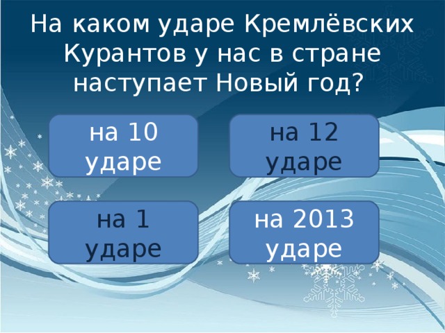 На каком ударе Кремлёвских Курантов у нас в стране наступает Новый год? на 10 ударе на 12 ударе на 1 ударе на 2013 ударе 