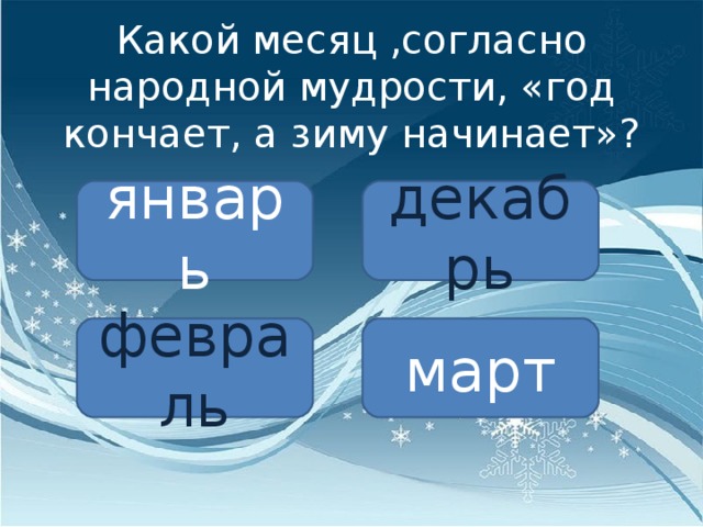 Какой месяц ,согласно народной мудрости, «год кончает, а зиму начинает»? январь декабрь февраль март 