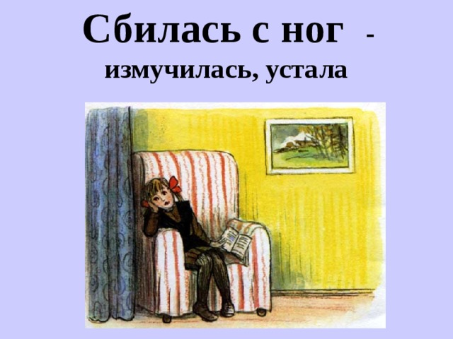  Сбилась с ног -  измучилась, устала 