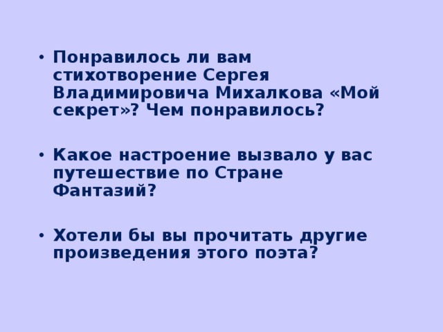 Понравилось ли вам стихотворение Сергея Владимировича Михалкова «Мой секрет»? Чем понравилось?  Какое настроение вызвало у вас путешествие по Стране Фантазий?  Хотели бы вы прочитать другие произведения этого поэта? 