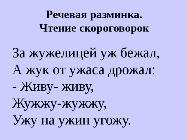 Речевая разминка.  Чтение скороговорок За жужелицей уж бежал, А жук от ужаса дрожал: - Живу- живу, Жужжу-жужжу, Ужу на ужин угожу. 