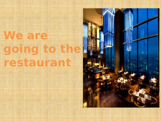 We are going to the restaurant 
