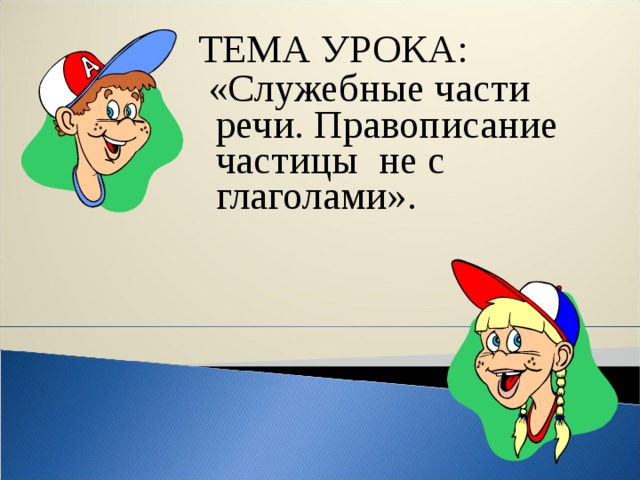 ТЕМА УРОКА:  «Служебные части речи. Правописание частицы не с глаголами».