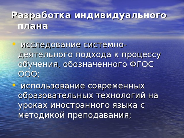 Разработка индивидуального плана  исследование системно-деятельного подхода к процессу обучения, обозначенного ФГОС ООО;  использование современных образовательных технологий на уроках иностранного языка с методикой преподавания; 