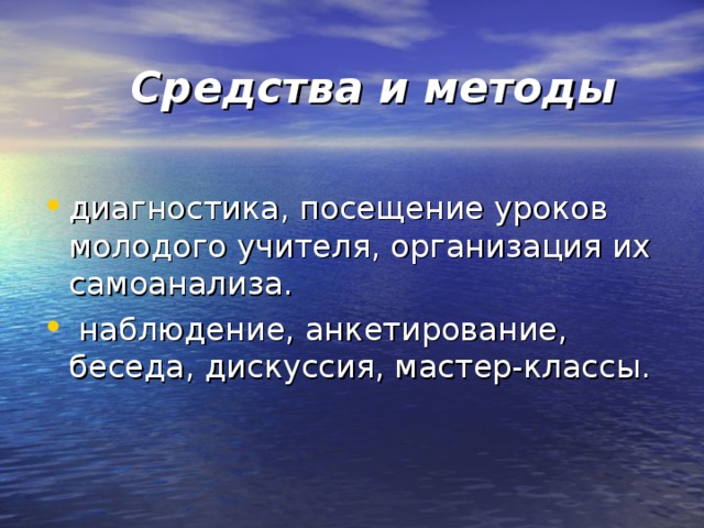 Средства и методы диагностика, посещение уроков молодого учителя, организация их самоанализа.  наблюдение, анкетирование, беседа, дискуссия, мастер-классы. 