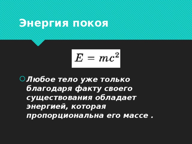 Энергия покоя Любое тело уже только благодаря факту своего существования обладает энергией, которая пропорциональна его массе .  