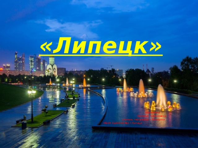  «Липецк»         Шалимова  Наталья Алексеевна учитель географии и биологии  МБОУ СШООЗЗ №2 г.Липецк       2018 г. 