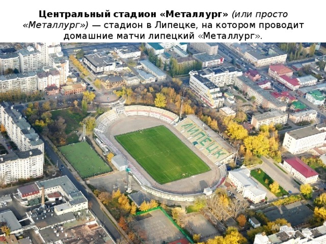 Центральный стадион «Металлург»   (или просто «Металлург»)  — стадион в Липецке, на котором проводит домашние матчи липецкий «Металлург». 