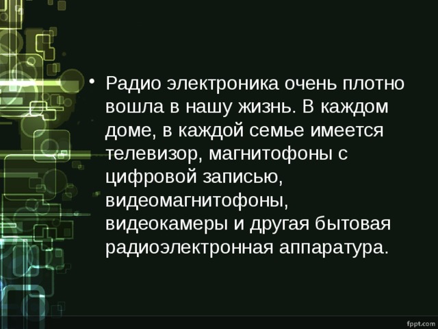 Радио электроника очень плотно вошла в нашу жизнь. В каждом доме, в каждой семье имеется телевизор, магнитофоны с цифровой записью, видеомагнитофоны, видеокамеры и другая бытовая радиоэлектронная аппаратура. 