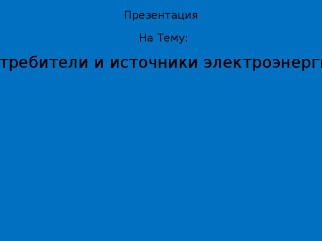 Презентация На Тему: Потребители и источники электроэнергии . 
