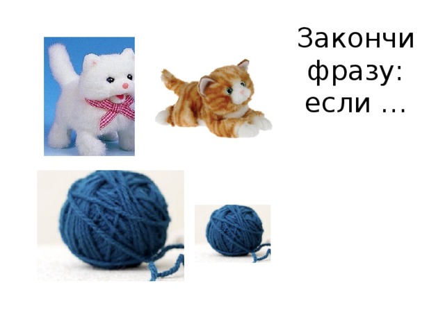 Закончи фразу: если … 