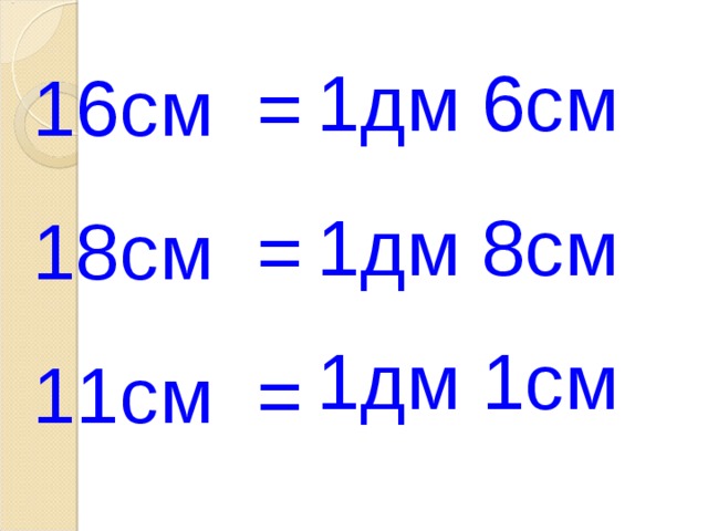 1дм 6см 16см = 18см = 11см = 1дм 8см 1дм 1см 