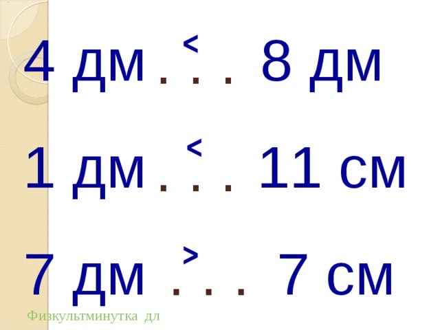 4 дм 8 дм 1 дм ˂ 11 см 7 дм 7 см . . . ˂  . . .  . . . ˃  Физкультминутка  для глаз 