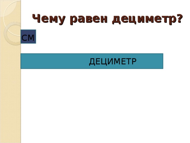 Чему равен дециметр? СМ  ДЕЦИМЕТР 