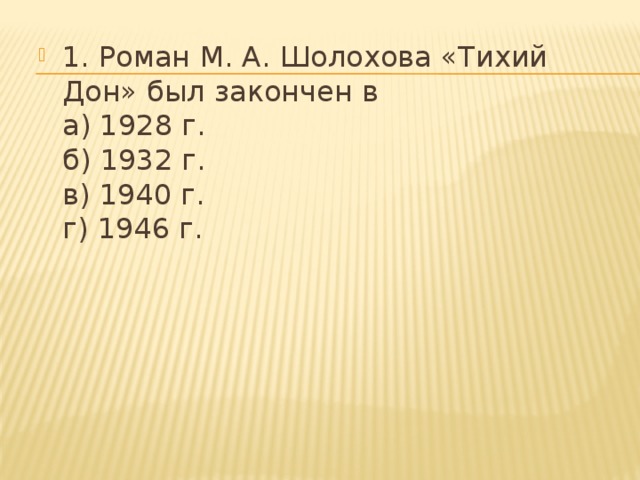 1. Роман М. А. Шолохова «Тихий Дон» был закончен в  а) 1928 г.  б) 1932 г.  в) 1940 г.  г) 1946 г.   