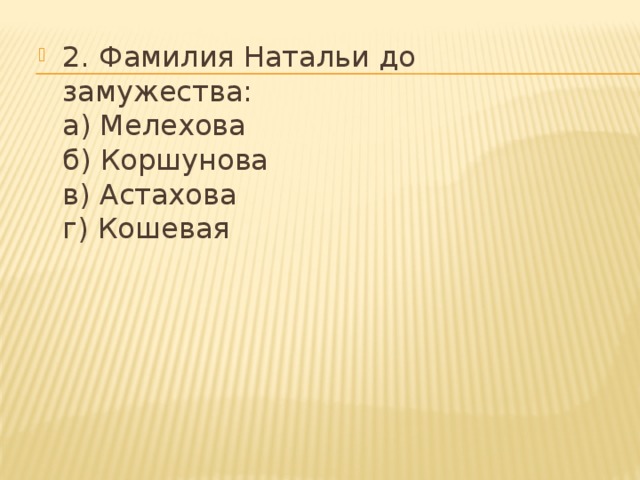2. Фамилия Натальи до замужества:  а) Мелехова  б) Коршунова  в) Астахова  г) Кошевая   
