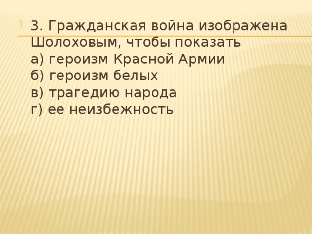 3. Гражданская война изображена Шолоховым, чтобы показать  а) героизм Красной Армии  б) героизм белых  в) трагедию народа  г) ее неизбежность   
