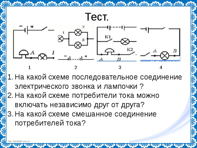 Тест.  1 2 3 4 На какой схеме последовательное соединение электрического звонка и лампочки ? На какой схеме потребители тока можно включать независимо друг от друга? На какой схеме смешанное соединение потребителей тока? 