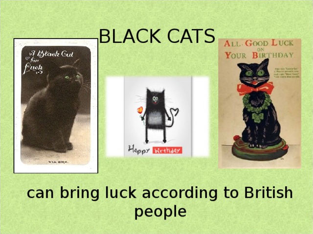 BLACK  CATS   Black cats are featured on many good luck greetings cards and birthday cards in England can bring luck according to British people  