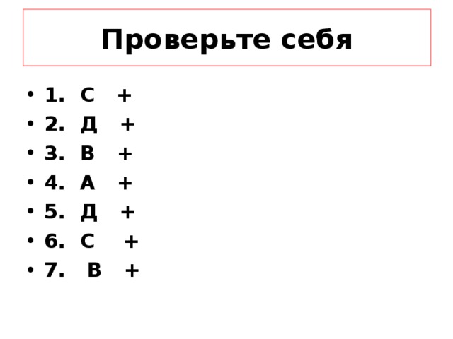 Проверьте себя 1. С + 2. Д + 3. В + 4. А + 5. Д + 6. С + 7. В + 