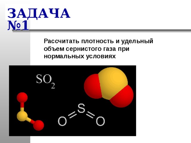 ЗАДАЧА №1 Рассчитать плотность и удельный объем сернистого газа при нормальных условиях 