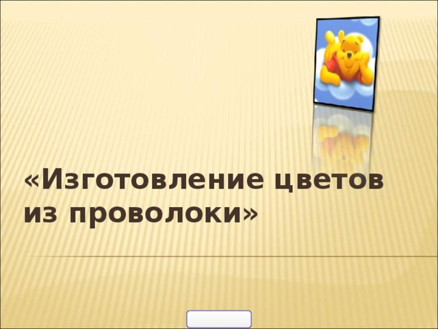 « Изготовление цветов из проволоки» 