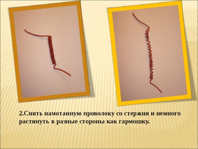 2.Снять намотанную проволоку со стержня и немного растянуть в разные стороны как гармошку. 