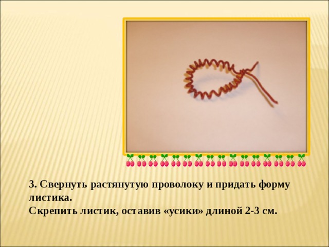 3. Свернуть растянутую проволоку и придать форму листика. Скрепить листик, оставив «усики» длиной 2-3 см. 