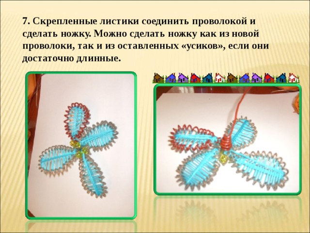 7. Скрепленные листики соединить проволокой и сделать ножку. Можно сделать ножку как из новой проволоки, так и из оставленных «усиков», если они достаточно длинные. 