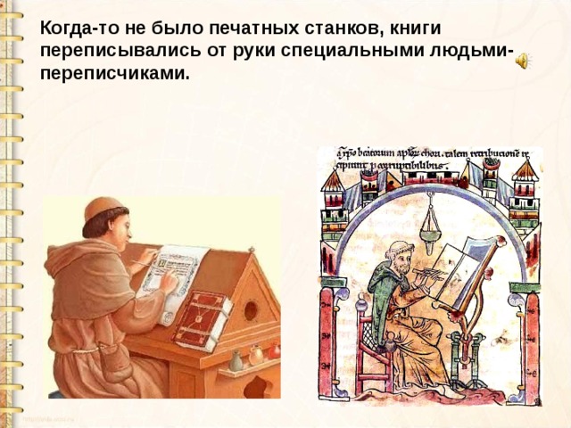 Когда-то не было печатных станков, книги переписывались от руки специальными людьми-переписчиками. 