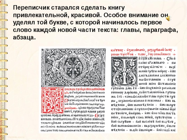 Переписчик старался сделать книгу привлекательной, красивой. Особое внимание он уделял той букве, с которой начиналось первое слово каждой новой части текста: главы, параграфа, абзаца. 