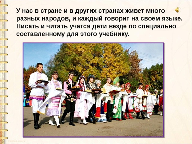 У нас в стране и в других странах живет много разных народов, и каждый говорит на своем языке. Писать и читать учатся дети везде по специально составленному для этого учебнику. 