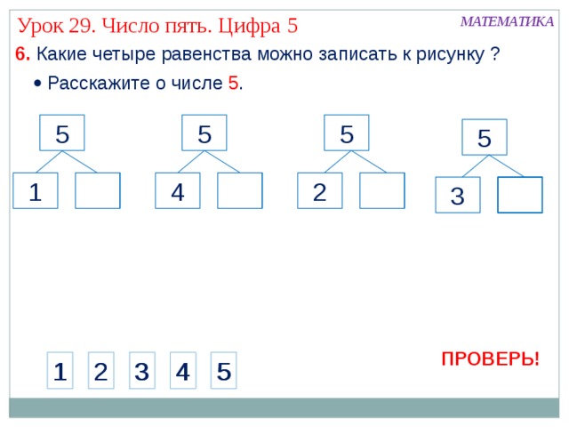 Урок 29. Число пять. Цифра 5 МАТЕМАТИКА 6. Какие четыре равенства можно записать к рисунку ?   Расскажите о числе 5 . 5 5 5 5 4 1 2 3 ПРОВЕРЬ! 1 2 3 4 5 1 2 3 4 5 21 