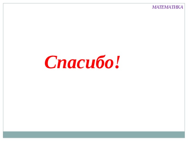 МАТЕМАТИКА Спасибо! 