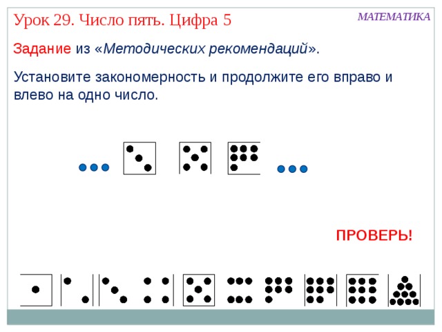 Урок 29. Число пять. Цифра 5 МАТЕМАТИКА Задание из « Методических рекомендаций ». Установите закономерность и продолжите его вправо и влево на одно число. ПРОВЕРЬ!  