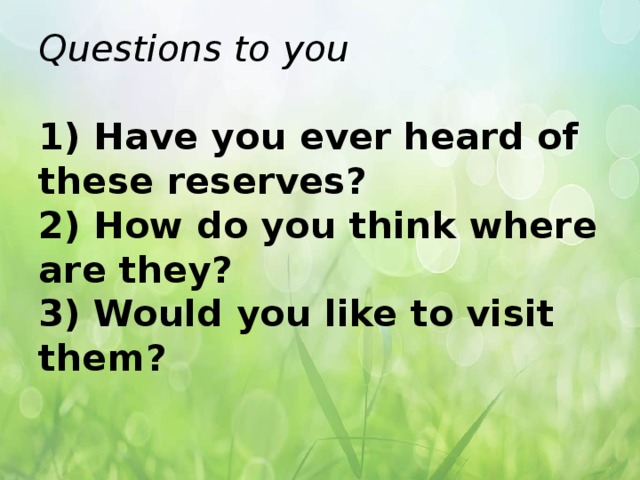 Questions to you   1) Have you ever heard of these reserves?  2) How do you think where are they?  3) Would you like to visit them?    