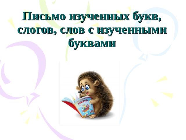 Письмо изученных букв, слогов, слов с изученными буквами 