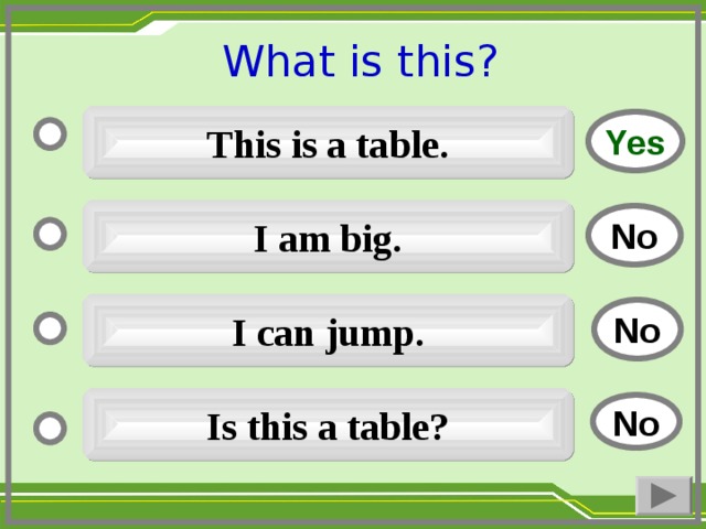 What is this ?  This is a table. Yes I am big. No I can jump. No Is this a table ? No