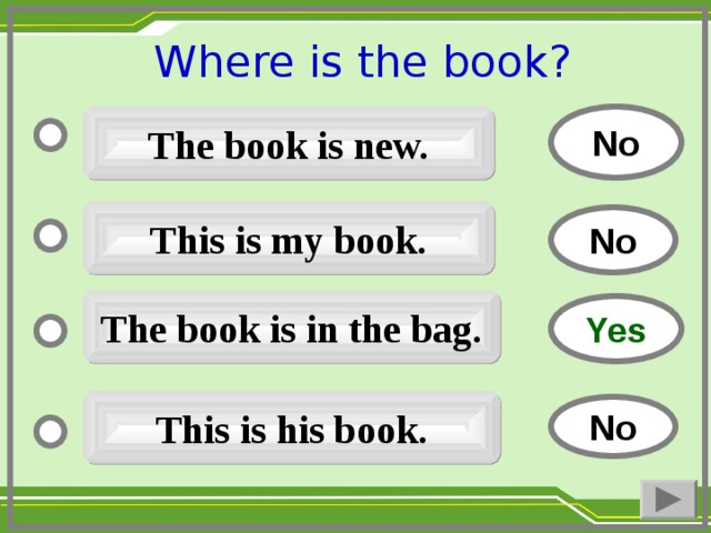 Where is the book ?  No The book is new. This is my book. No The book is in the bag. Yes This is his book. No